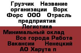 Грузчик › Название организации ­ Ворк Форс, ООО › Отрасль предприятия ­ Логистика › Минимальный оклад ­ 23 000 - Все города Работа » Вакансии   . Ненецкий АО,Харута п.